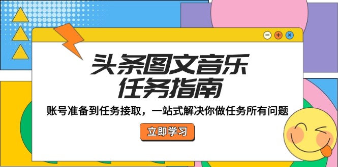 头条图文音乐任务指南：账号准备到任务接取，一站式解决你做任务所有问题-网创资源总站