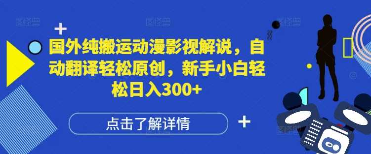 国外纯搬运动漫影视解说，自动翻译轻松原创，新手小白轻松日入300+【揭秘】-网创资源总站