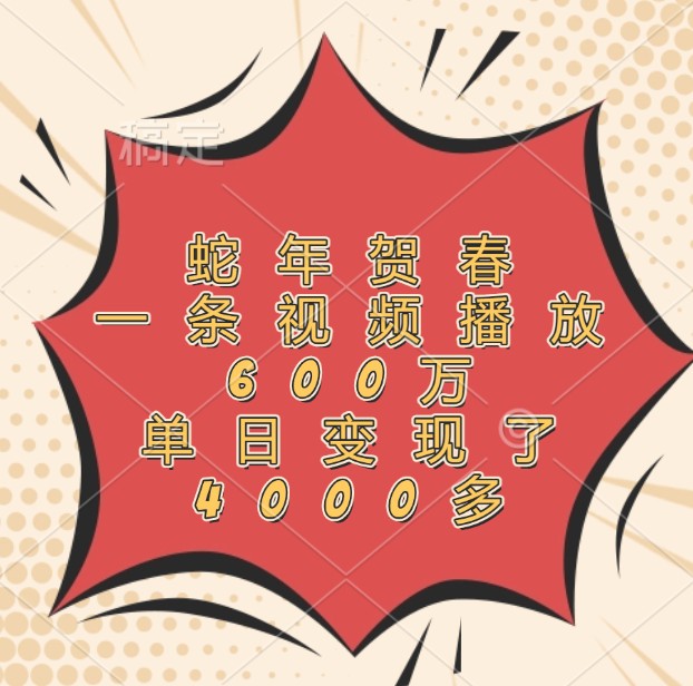 蛇年贺春，一条视频播放600万，单日变现了4000多-网创资源总站