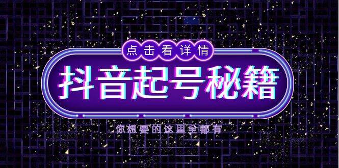抖音起号秘籍，掌握抖音算法与鱼塘玩法，快速获取流量，打造爆款直播间-网创资源总站