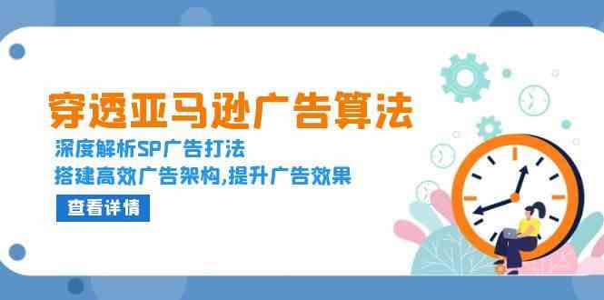 穿透亚马逊广告算法，深度解析SP广告打法，搭建高效广告架构,提升广告效果-网创资源总站