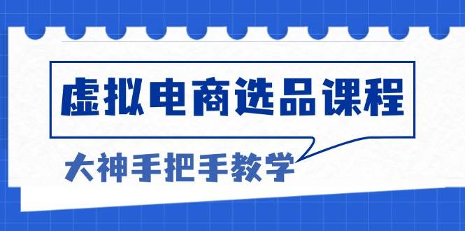 （13671期）虚拟电商选品课程：解决选品难题，突破产品客单天花板，打造高利润电商-网创资源总站