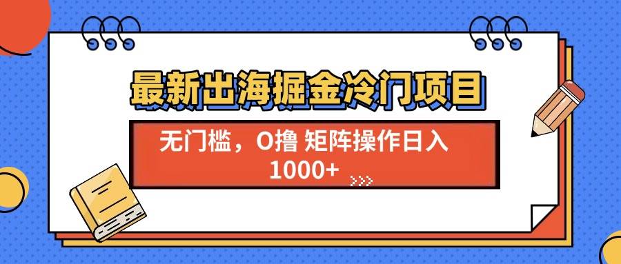 （13672期）最新出海掘金冷门项目，单号日入1000+-网创资源总站