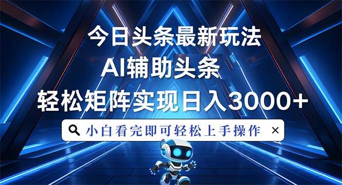 （13683期）今日头条最新玩法，思路简单，AI辅助，复制粘贴轻松矩阵日入3000+-网创资源总站