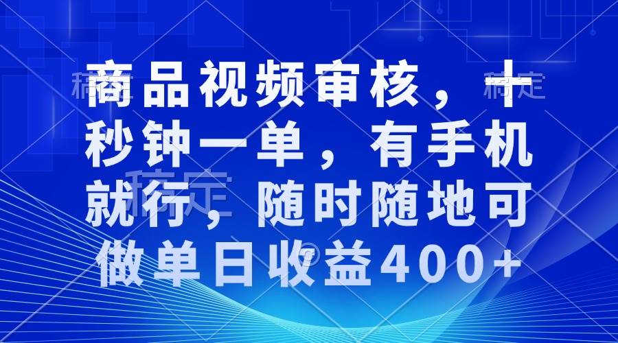 （13684期）商品视频审核，十秒钟一单，有手机就行，随时随地可做单日收益400+-网创资源总站