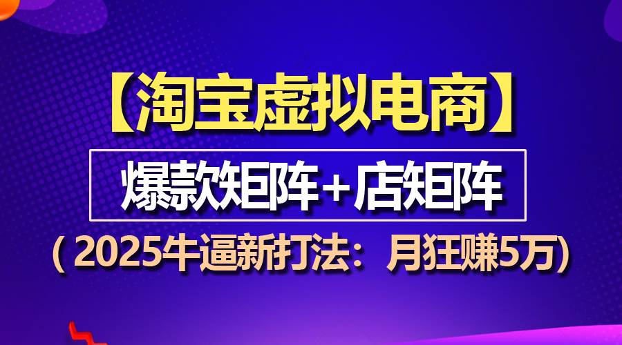 （13687期）【淘宝虚拟项目】2025牛逼新打法：爆款矩阵+店矩阵，月狂赚5万-网创资源总站