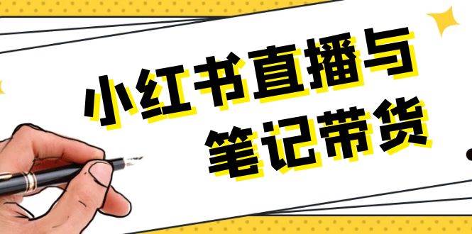 小红书直播与笔记带货：选品、上架、笔记写作、视频剪辑及直播话术等-网创资源总站