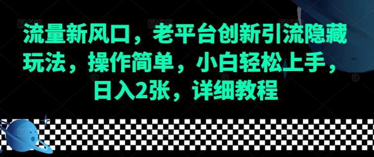 流量新风口，老平台创新引流隐藏玩法，操作简单，小白轻松上手，日入2张，详细教程-网创资源总站