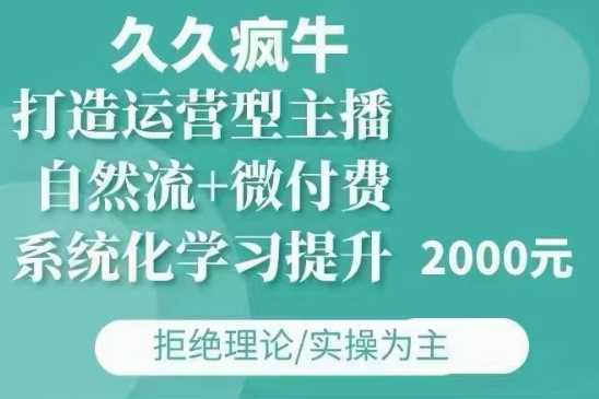 久久疯牛·自然流+微付费(12月23更新)打造运营型主播，包11月+12月-网创资源总站