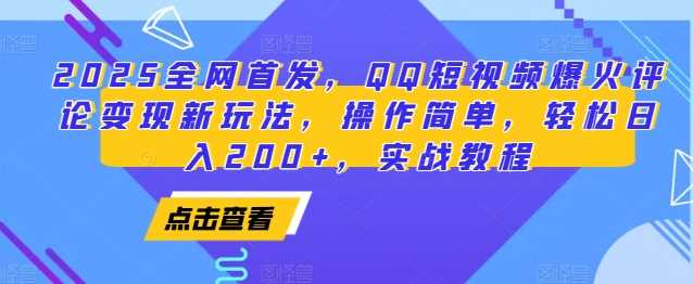 2025全网首发，QQ短视频爆火评论变现新玩法，操作简单，轻松日入200+，实战教程-网创资源总站