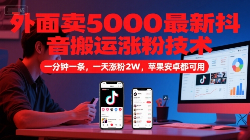 外面卖5000最新抖音搬运涨粉技术，新玩法，一分钟一条，一天涨粉2W，苹果安卓都可用-网创资源总站