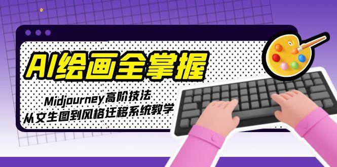 AI绘画全掌握：Midjourney高阶技法，从文生图到风格迁移系统教学-网创资源总站