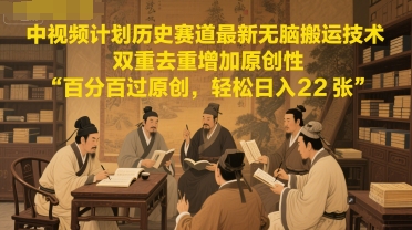 中视频计划历史赛道最新无脑搬运技术，双重去重增加原创性，百分百过原创，轻松日入2张-网创资源总站