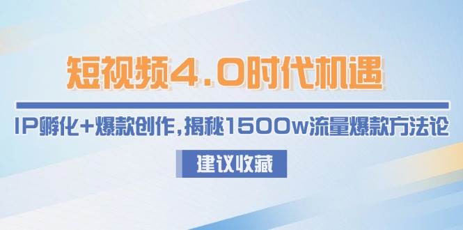 短视频4.0时代机遇：IP孵化+爆款创作，揭秘1500w流量爆款方法论-网创资源总站
