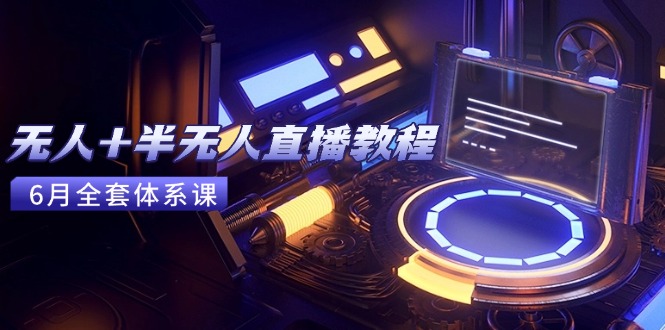 无人+半无人直播教程：AI工具+场景搭建，0到1掌握核心技术(6月更新-网创资源总站