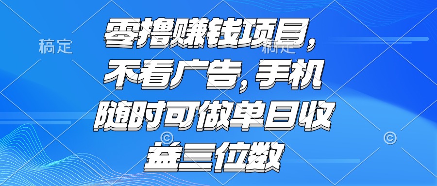 零撸赚钱项目 不看广告 手机随时可做 单日收益三位数-网创资源总站
