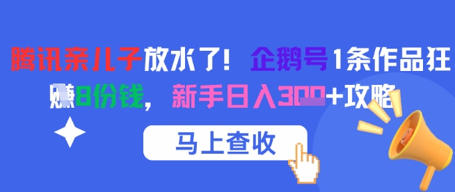 腾讯亲儿子放水了！企鹅号1条作品狂挣8份钱，新手日入3张+攻略-网创资源总站