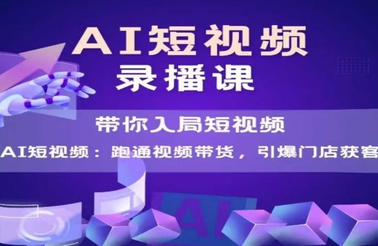AI短视频爆款，带你入局短视频，跑通视频带货，引爆门店获客-网创资源总站