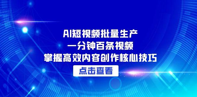 AI短视频批量生产：一分钟百条视频，掌握高效内容创作核心技巧-网创资源总站