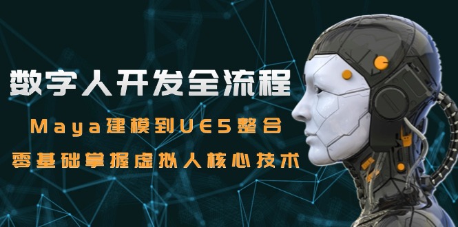 数字人开发全流程：Maya建模到UE5整合，零基础掌握虚拟人核心技术-网创资源总站