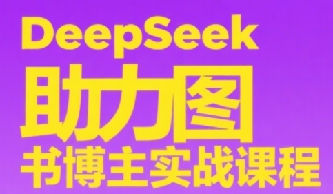 DeepSeek助力图书博主实战课，从0到1搭建账号、爆款选品逻辑、多维度内容制作技巧-网创资源总站