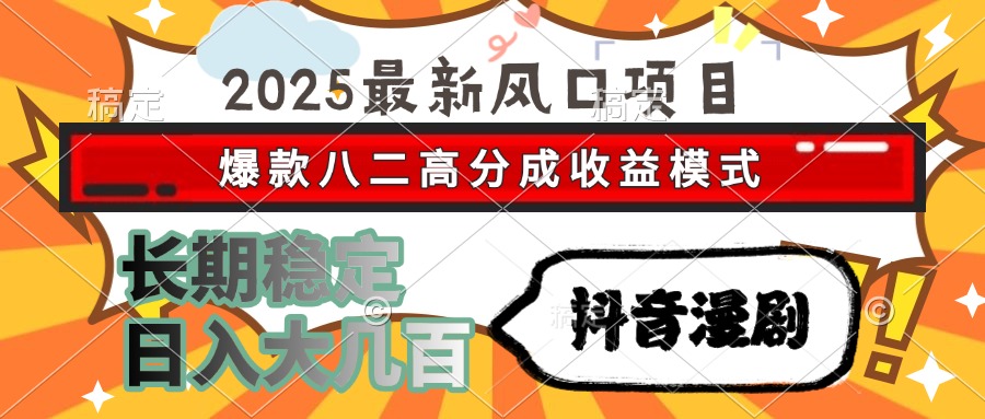 2025最新风口项目 抖音漫剧 爆款八二高分成收益模式 长期稳定日入大几百-网创资源总站