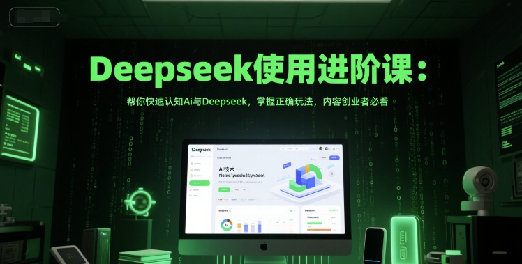Deepseek使用进阶课：帮你快速认知Ai与Deepseek，掌握正确玩法，内容创业者必看-网创资源总站
