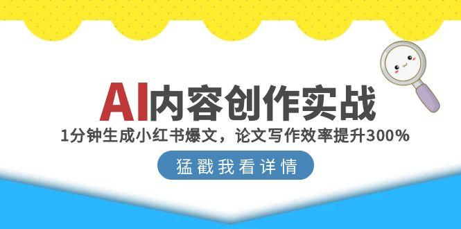 AI内容创作实战：1分钟生成小红书爆文，论文写作效率提升300%-网创资源总站