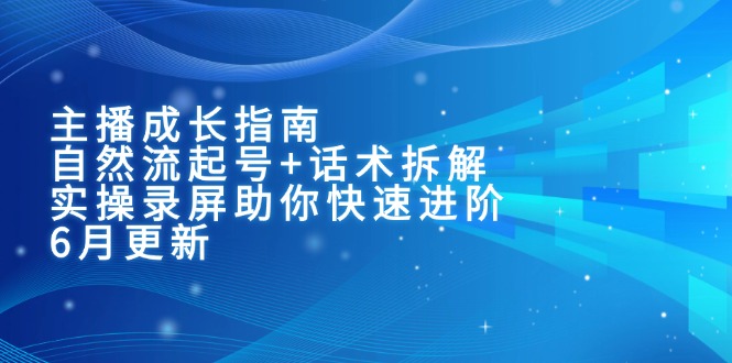 主播成长指南：自然流起号+话术拆解，实操录屏助你快速进阶(6月更新-网创资源总站