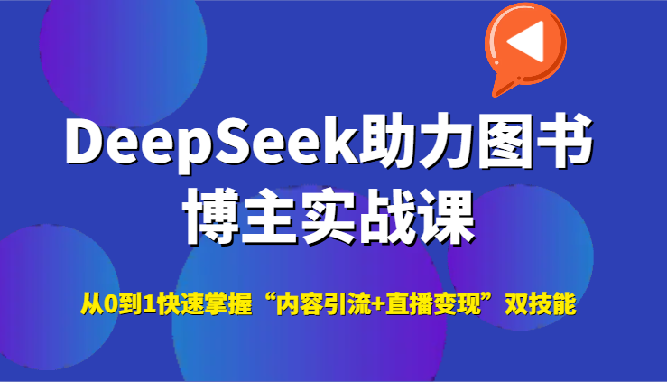 DeepSeek助力图书博主实战课，从0到1快速掌握“内容引流+直播变现”双技能-网创资源总站