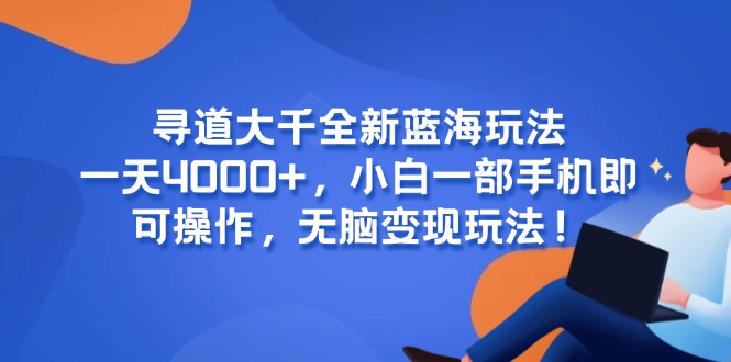 寻道大千全新蓝海玩法，一天4000+，小白一部手机即可操作，无脑变现玩法！-网创资源总站