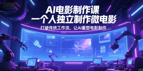 AI电影制作课，一个人独立制作微电影，打破传统工作流，让AI重塑电影制作-网创资源总站