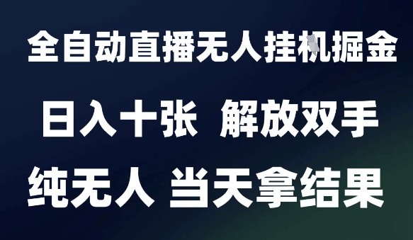 2025最新全自动直播无人挂G掘金，日入十张，解放双手纯无人，当天拿结果【揭秘】-网创资源总站