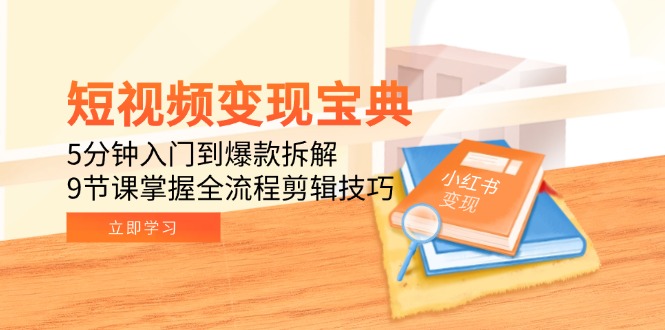 短视频变现宝典：5分钟入门到爆款拆解，9节课掌握全流程剪辑技巧-网创资源总站