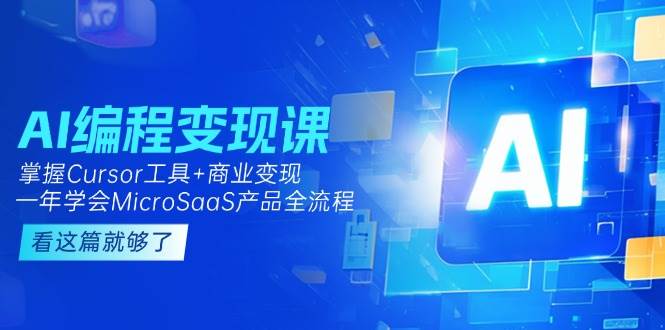 AI编程变现课：掌握Cursor工具+商业变现，一年学会MicroSaaS产品全流程-网创资源总站