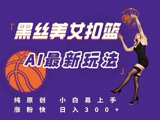 最新AI生成美女扣篮视频，纯原创，小白轻松上手掌握流量秘籍，日入300+-网创资源总站