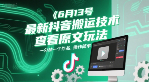 6月13号最新抖音搬运技术，查看原文玩法，一分钟一个作品，操作简单-网创资源总站