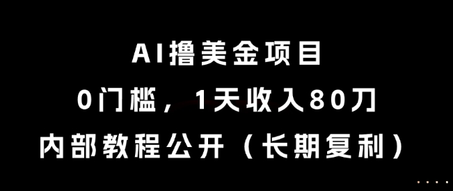 AI撸美金项目，0门槛，1天收入80刀，内部教程公开(长期复利)【揭秘】-网创资源总站