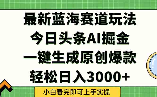 今日头条2025年最新蓝海玩法，一键生成爆款，轻松实现矩阵日入3000+-网创资源总站
