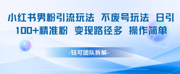 小红书男粉引流玩法不废号玩法日引100男粉变现路径多操作简单-网创资源总站
