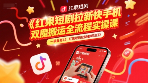 红果短剧拉新快手手机双魔法搬运全流程实操课，一单最高12，红果短剧拉新重磅回归-网创资源总站