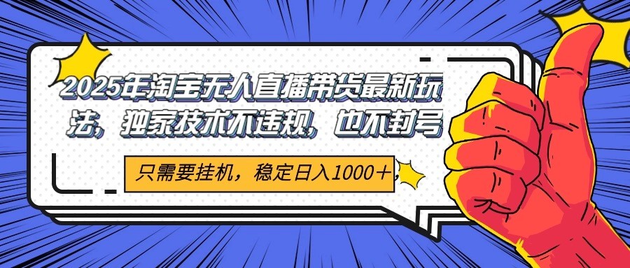 2025年淘宝无人直播带货 独家核心技术，不违规不封号，当天开播见收益1000+-网创资源总站