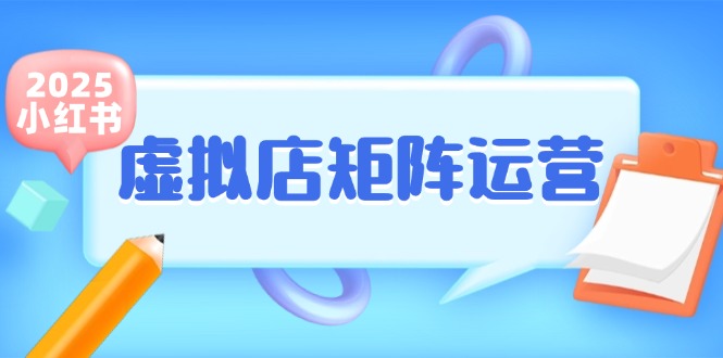 小红书虚拟店矩阵运营，铺货少款笔记，半自动化，开店轻松玩副业-网创资源总站
