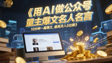 用AI做公众号流量主爆文名人名言，10分钟一篇爆文，最高月入5位数-网创资源总站