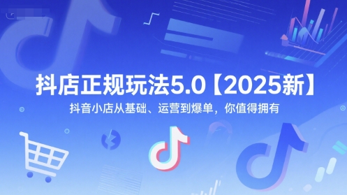 抖店正规玩法5.0【2025新】抖音小店从基础、运营到爆单，你值得拥有-网创资源总站