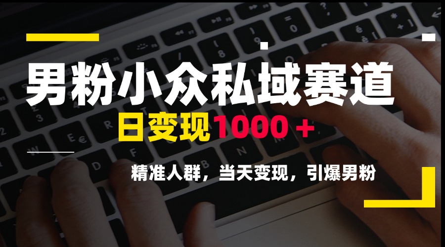 男粉小众私域赛道，日变现1000＋，精准人群，当天变现，引爆男粉-网创资源总站