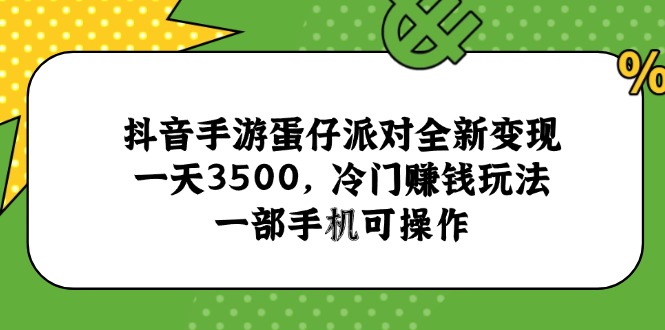 抖音手游蛋仔派对全新变现，一天3500，冷门赚钱玩法，一部手机可操作-网创资源总站