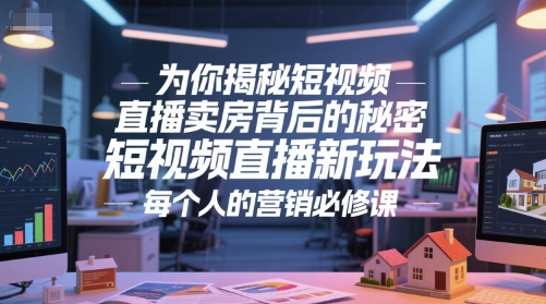 为你揭秘短视频直播卖房背后的秘密，短视频直播新玩法，每个人的营销必修课-网创资源总站