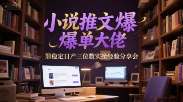 小说推文爆单大佬稳定日产三位数实操经验分享会-网创资源总站