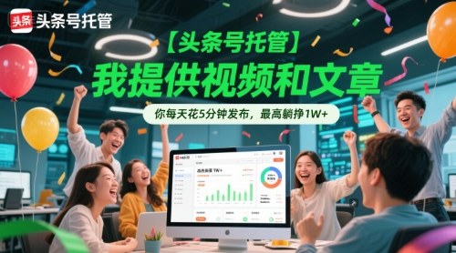【头条号托管 】我提供视频和文章，你每天花5分钟发布，最高躺挣1W+【揭秘】-网创资源总站